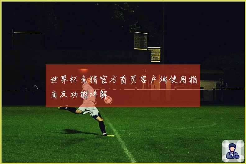 世界杯竞猜官方首页客户端使用指南及功能详解