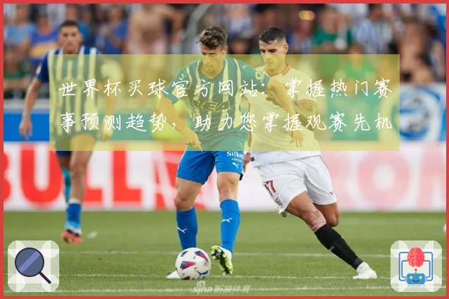 世界杯买球官方网站:掌握热门赛事预测趋势,助力您掌握观赛先机