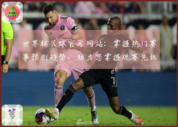 世界杯买球官方网站：掌握热门赛事预测趋势，助力您掌握观赛先机
